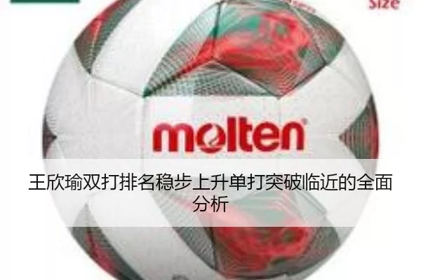 王欣瑜双打排名稳步上升单打突破临近的全面分析